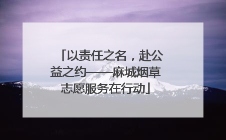 以责任之名，赴公益之约——麻城烟草志愿服务在行动