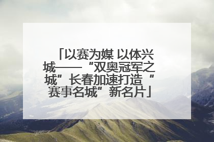 以赛为媒 以体兴城——“双奥冠军之城”长春加速打造“赛事名城”新名片