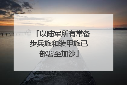以陆军所有常备步兵旅和装甲旅已部署至加沙
