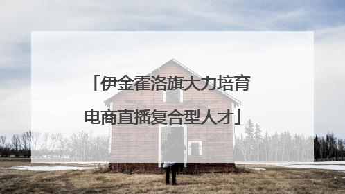 伊金霍洛旗大力培育电商直播复合型人才