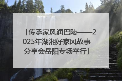 传承家风润巴陵——2025年湖湘好家风故事分享会岳阳专场举行