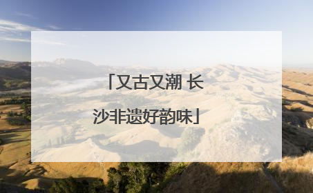 又古又潮 长沙非遗好韵味