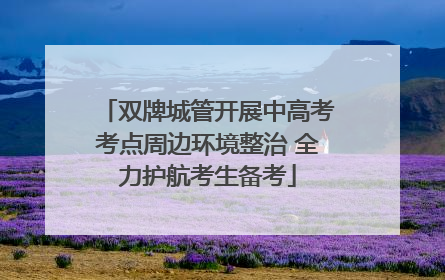 双牌城管开展中高考考点周边环境整治 全力护航考生备考