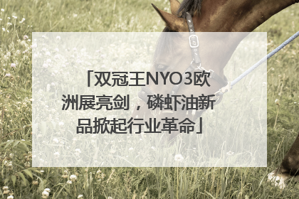 双冠王NYO3欧洲展亮剑，磷虾油新品掀起行业革命