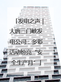 发电之声｜大唐三门峡发电公司：多彩活动扮亮“安全生产月”