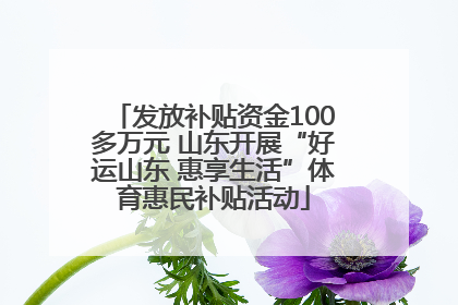 发放补贴资金100多万元 山东开展“好运山东 惠享生活”体育惠民补贴活动