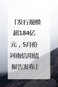 发行规模超184亿元，5月份河南信用债报告发布