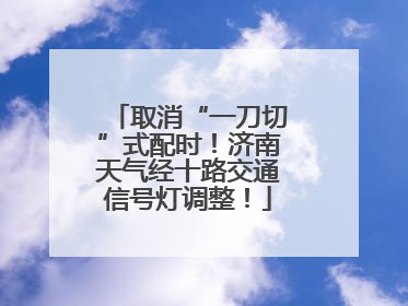 取消“一刀切”式配时！济南天气经十路交通信号灯调整！
