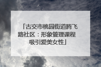 古交市桃园街道腾飞路社区：形象管理课程 吸引爱美女性