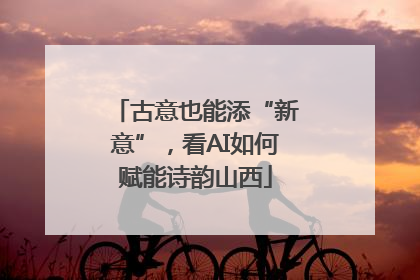 古意也能添“新意”，看AI如何赋能诗韵山西