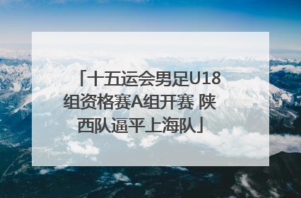 十五运会男足U18组资格赛A组开赛 陕西队逼平上海队