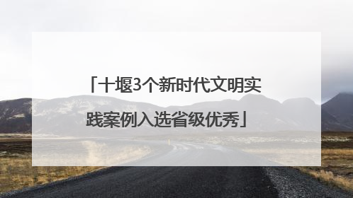 十堰3个新时代文明实践案例入选省级优秀