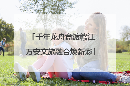 千年龙舟竞渡赣江 万安文旅融合焕新彩