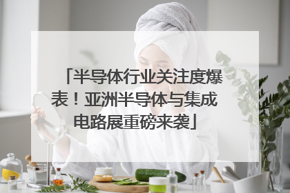 半导体行业关注度爆表！亚洲半导体与集成电路展重磅来袭