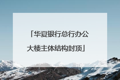 华夏银行总行办公大楼主体结构封顶
