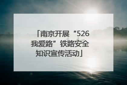 南京开展“526 我爱路”铁路安全知识宣传活动