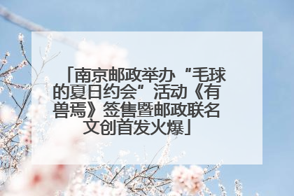 南京邮政举办“毛球的夏日约会”活动《有兽焉》签售暨邮政联名文创首发火爆
