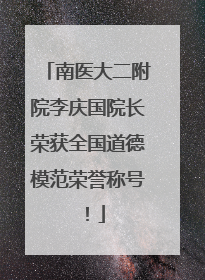 南医大二附院李庆国院长荣获全国道德模范荣誉称号！