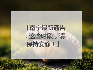 南宁最新通告：这些时段，请保持安静！