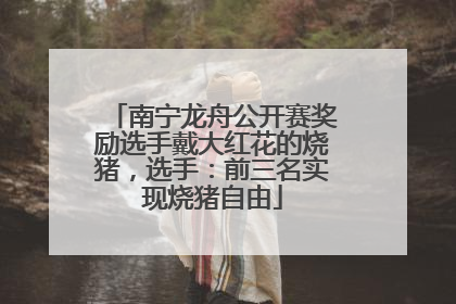 南宁龙舟公开赛奖励选手戴大红花的烧猪，选手：前三名实现烧猪自由