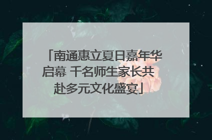 南通惠立夏日嘉年华启幕 千名师生家长共赴多元文化盛宴