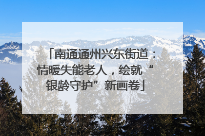 南通通州兴东街道：情暖失能老人，绘就“银龄守护”新画卷