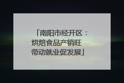 南阳市经开区：烘焙食品产销旺 带动就业促发展