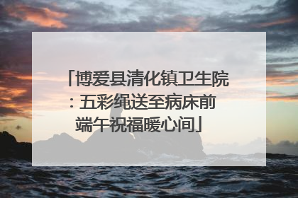 博爱县清化镇卫生院：五彩绳送至病床前 端午祝福暖心间