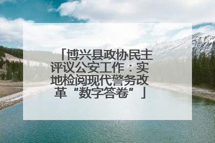 博兴县政协民主评议公安工作：实地检阅现代警务改革“数字答卷”