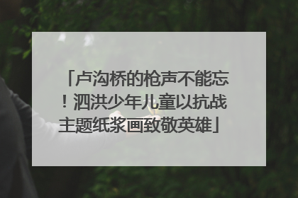 卢沟桥的枪声不能忘！泗洪少年儿童以抗战主题纸浆画致敬英雄