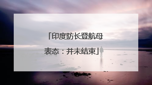 印度防长登航母表态：并未结束