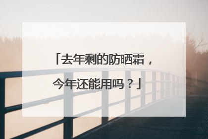 去年剩的防晒霜，今年还能用吗？