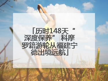 历时148天“深度保养” 科摩罗籍游轮从福建宁德出境远航
