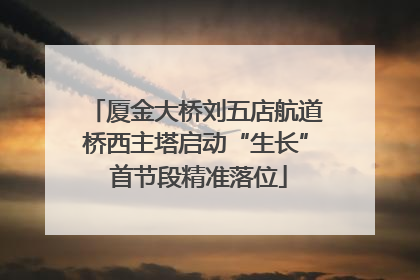 厦金大桥刘五店航道桥西主塔启动“生长” 首节段精准落位