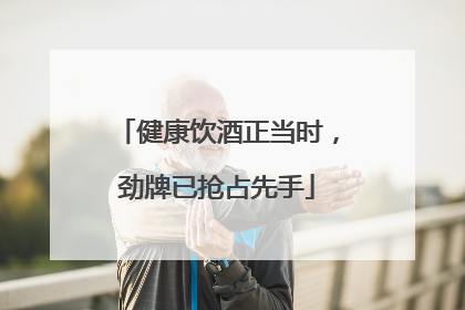 健康饮酒正当时，劲牌已抢占先手