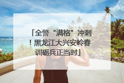 全警“满格”冲刺！黑龙江大兴安岭春训砺兵正当时