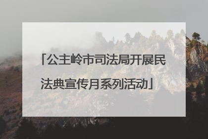 公主岭市司法局开展民法典宣传月系列活动