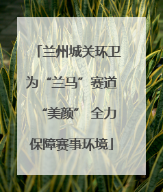 兰州城关环卫为“兰马”赛道“美颜” 全力保障赛事环境