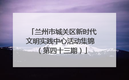 兰州市城关区新时代文明实践中心活动集锦（第四十三期）