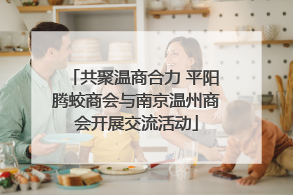 共聚温商合力 平阳腾蛟商会与南京温州商会开展交流活动