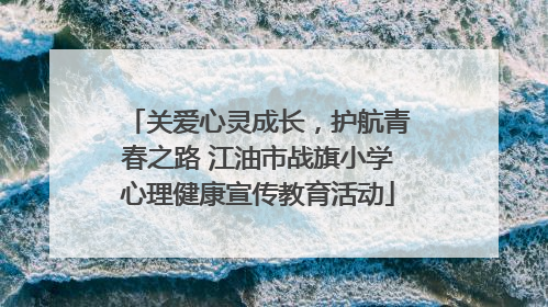 关爱心灵成长，护航青春之路 江油市战旗小学心理健康宣传教育活动