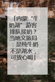 内蒙“牛奶湖”游客排队接奶？当地文旅局：是纯牛奶不是湖水，可放心喝