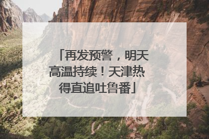 再发预警，明天高温持续！天津热得直追吐鲁番