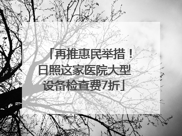 再推惠民举措！日照这家医院大型设备检查费7折
