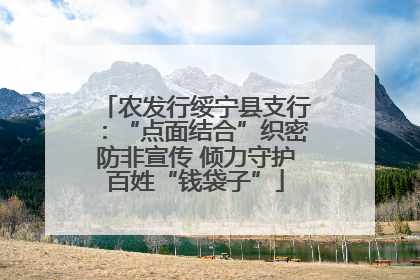 农发行绥宁县支行：“点面结合”织密防非宣传 倾力守护百姓“钱袋子”