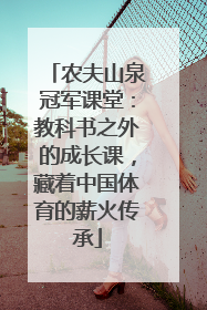 农夫山泉冠军课堂：教科书之外的成长课，藏着中国体育的薪火传承
