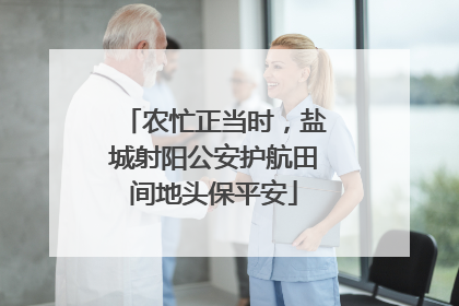 农忙正当时，盐城射阳公安护航田间地头保平安