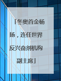 冬奥首金杨扬，连任世界反兴奋剂机构副主席