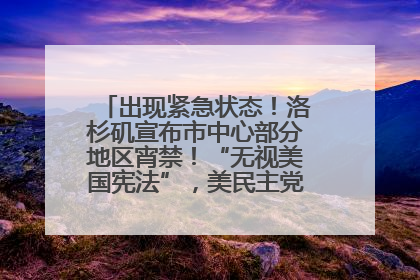 出现紧急状态！洛杉矶宣布市中心部分地区宵禁！“无视美国宪法”，美民主党议员批评特朗普