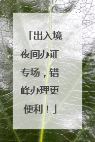 出入境夜间办证专场，错峰办理更便利！
